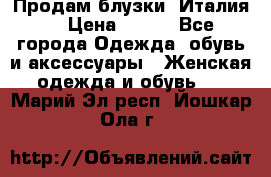 Продам блузки, Италия. › Цена ­ 500 - Все города Одежда, обувь и аксессуары » Женская одежда и обувь   . Марий Эл респ.,Йошкар-Ола г.